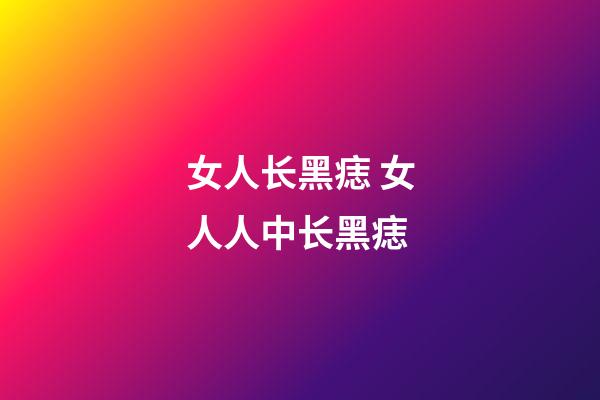 女人长黑痣 女人人中长黑痣
